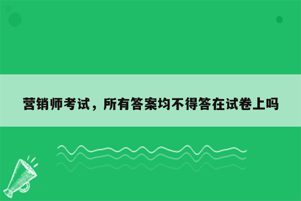 营销师考试，所有答案均不得答在试卷上吗