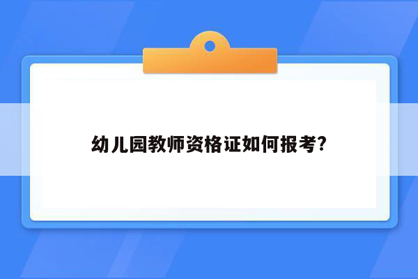 幼儿园教师资格证如何报考?