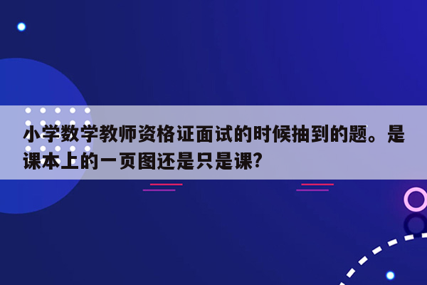 小学数学教师资格证面试的时候抽到的题。是课本上的一页图还是只是课?