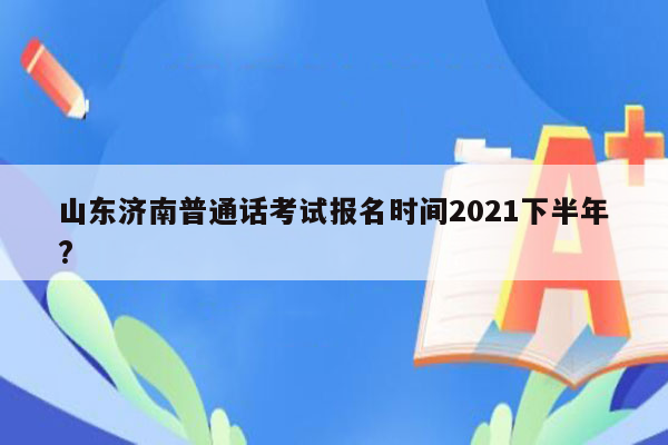 山东济南普通话考试报名时间2021下半年?