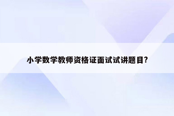 小学数学教师资格证面试试讲题目?