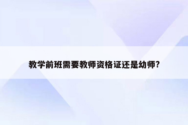 教学前班需要教师资格证还是幼师?