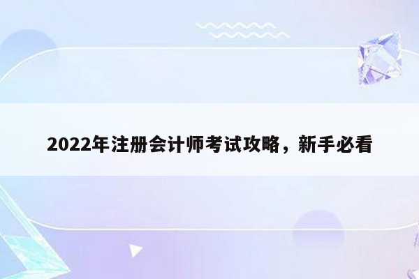 2022年注册会计师考试攻略，新手必看