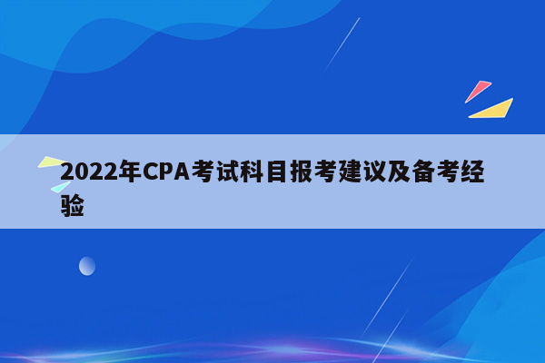 2022年CPA考试科目报考建议及备考经验