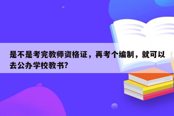 是不是考完教师资格证，再考个编制，就可以去公办学校教书?