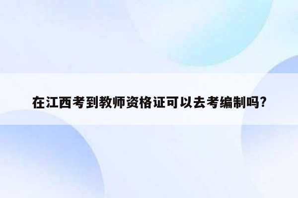 在江西考到教师资格证可以去考编制吗?