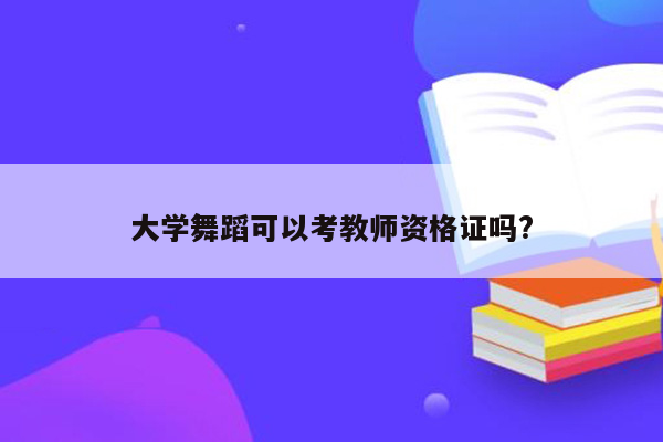 大学舞蹈可以考教师资格证吗?