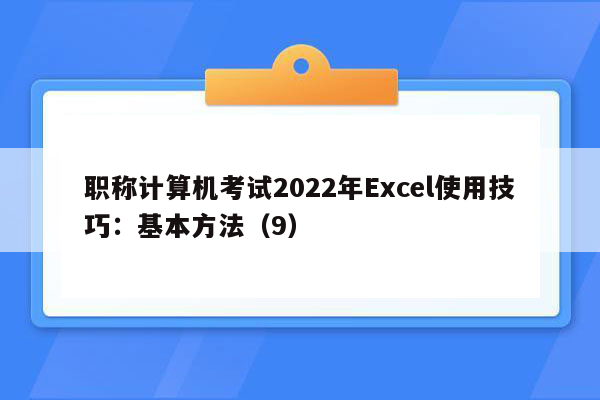 职称计算机考试2022年Excel使用技巧：基本方法（9）