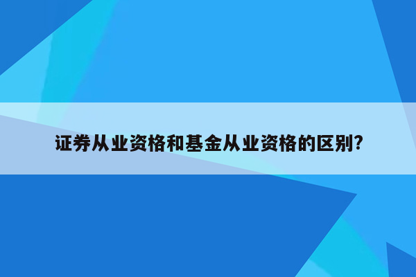 证券从业资格和基金从业资格的区别?