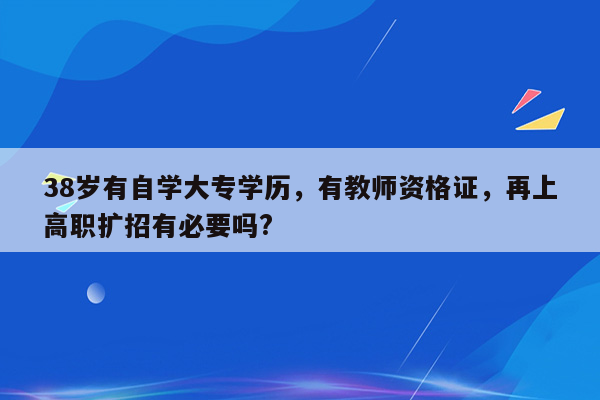 38岁有自学大专学历，有教师资格证，再上高职扩招有必要吗?