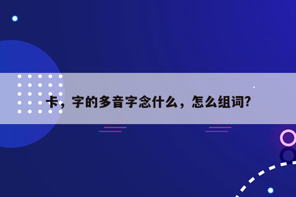 卡，字的多音字念什么，怎么组词?