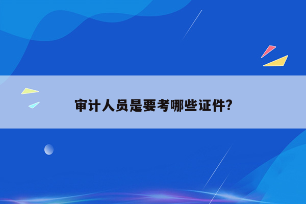 审计人员是要考哪些证件?