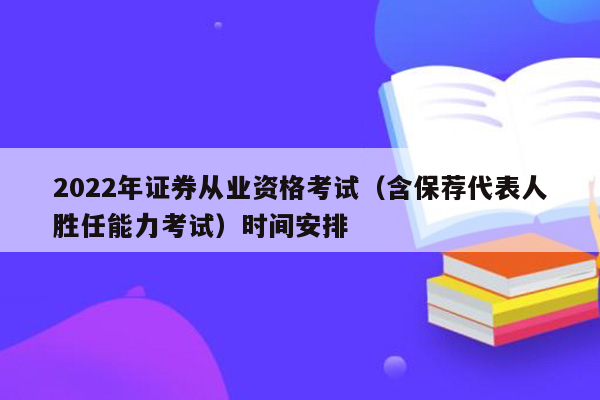 2022年证券从业资格考试（含保荐代表人胜任能力考试）时间安排