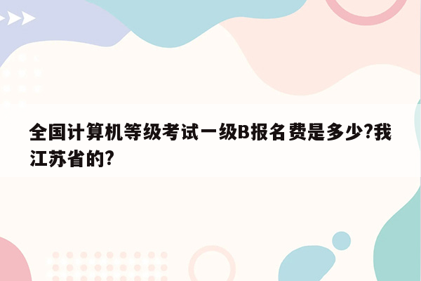 全国计算机等级考试一级B报名费是多少?我江苏省的?