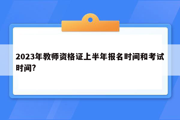 2023年教师资格证上半年报名时间和考试时间?