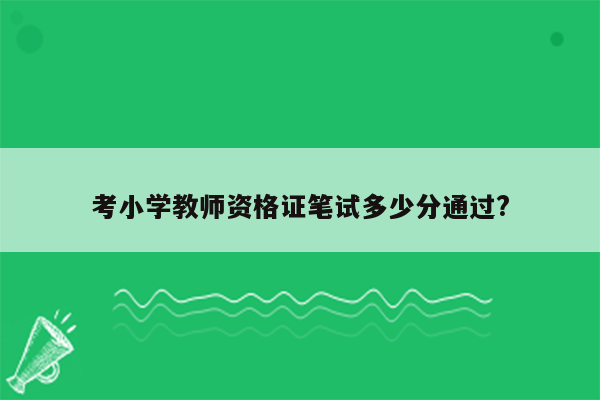 考小学教师资格证笔试多少分通过?