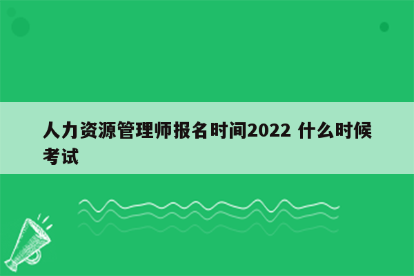 人力资源管理师报名时间2022 什么时候考试