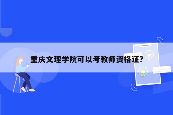 重庆文理学院可以考教师资格证?