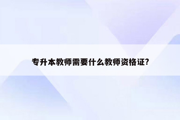 专升本教师需要什么教师资格证?