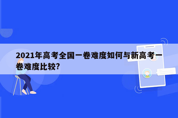 2021年高考全国一卷难度如何与新高考一卷难度比较?