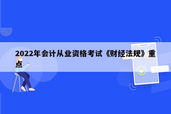 2022年会计从业资格考试《财经法规》重点