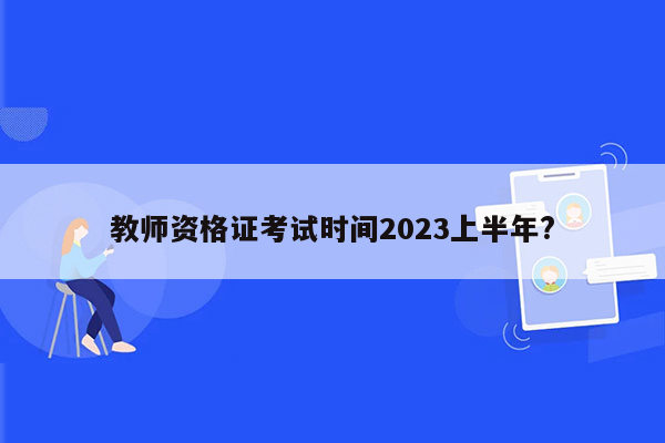 教师资格证考试时间2023上半年?