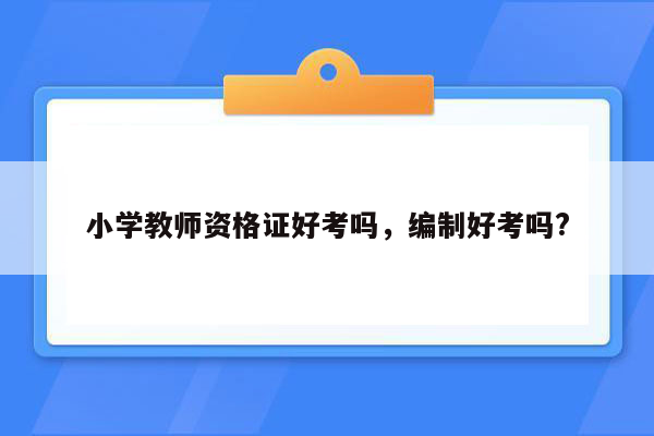 小学教师资格证好考吗，编制好考吗?