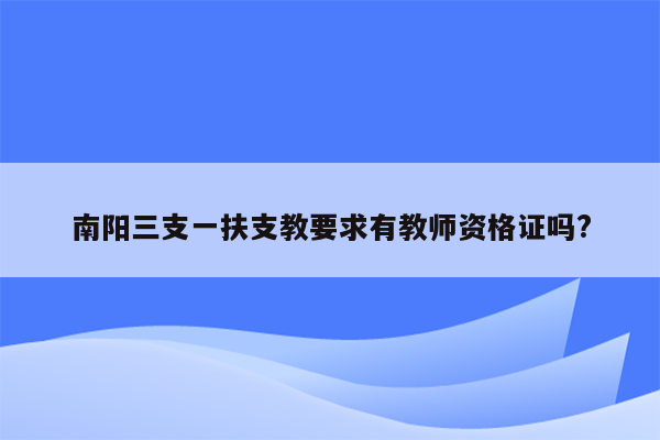 南阳三支一扶支教要求有教师资格证吗?