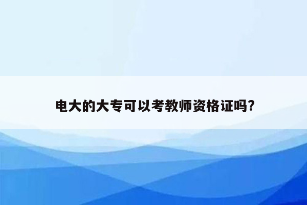 电大的大专可以考教师资格证吗?