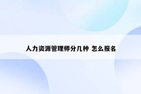 人力资源管理师分几种 怎么报名