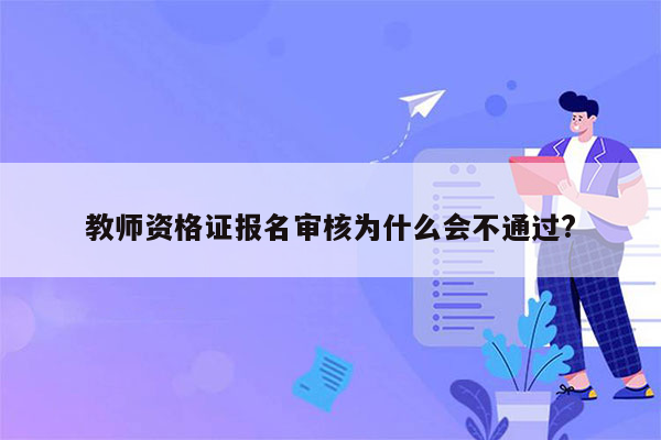 教师资格证报名审核为什么会不通过?