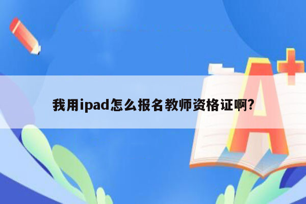 我用ipad怎么报名教师资格证啊?