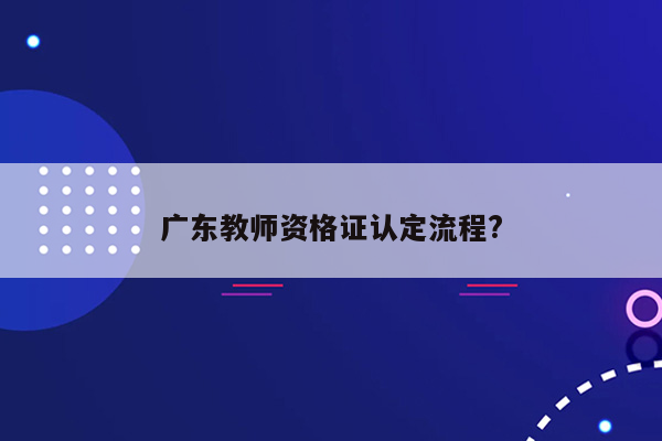 广东教师资格证认定流程?