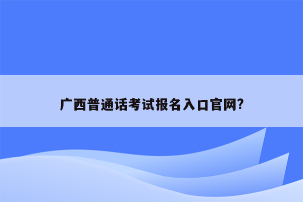 广西普通话考试报名入口官网?