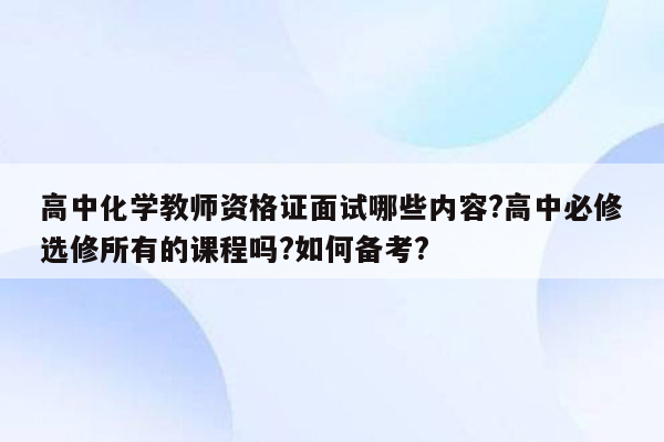 高中化学教师资格证面试哪些内容?高中必修选修所有的课程吗?如何备考?