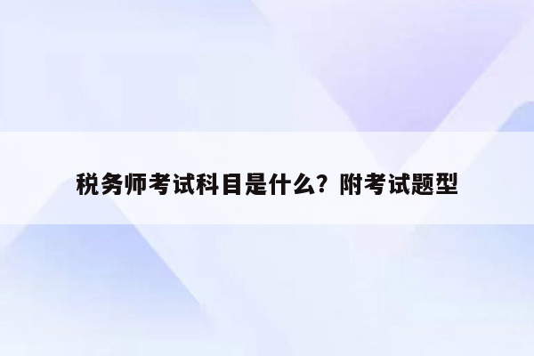 税务师考试科目是什么？附考试题型