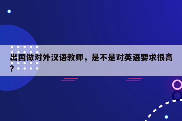 出国做对外汉语教师，是不是对英语要求很高?