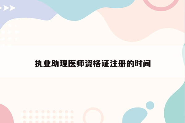 执业助理医师资格证注册的时间