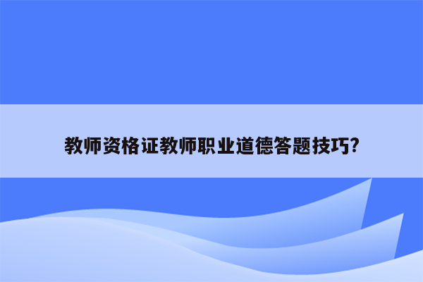 教师资格证教师职业道德答题技巧?