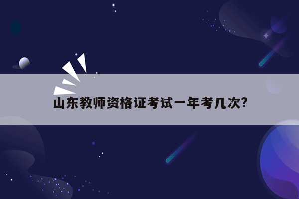 山东教师资格证考试一年考几次?