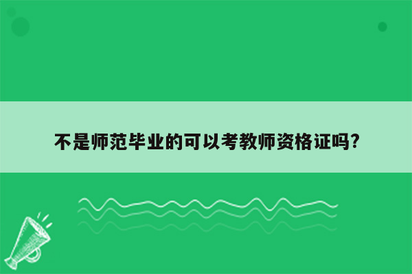 不是师范毕业的可以考教师资格证吗?