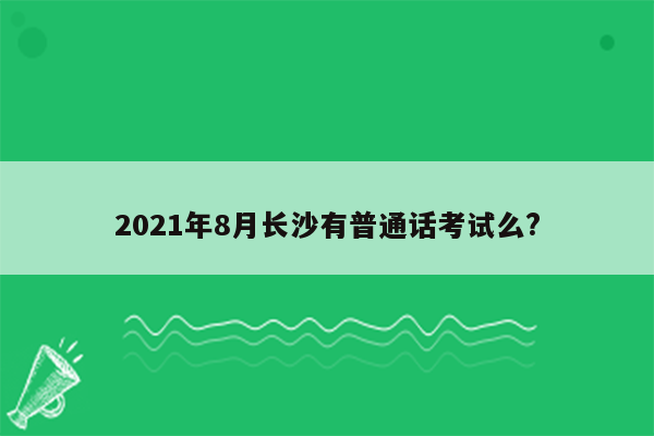 2021年8月长沙有普通话考试么?