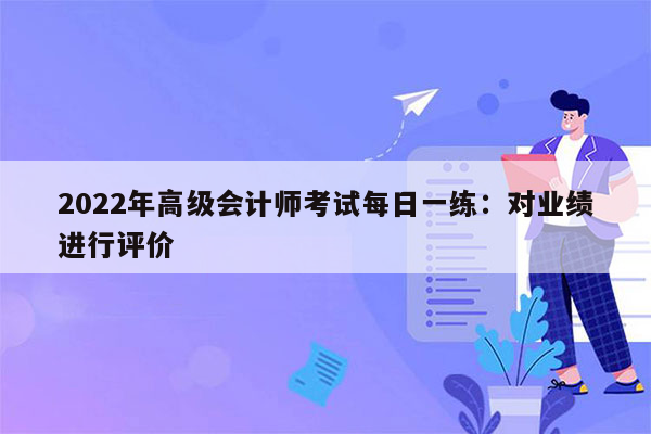 2022年高级会计师考试每日一练：对业绩进行评价