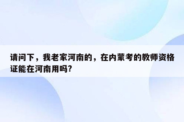 请问下，我老家河南的，在内蒙考的教师资格证能在河南用吗?