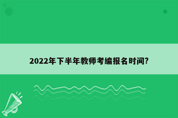 2022年下半年教师考编报名时间?