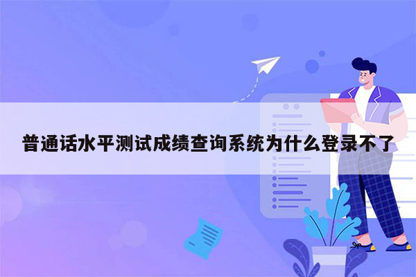 普通话水平测试成绩查询系统为什么登录不了