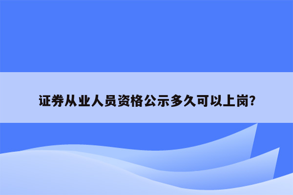 证券从业人员资格公示多久可以上岗？