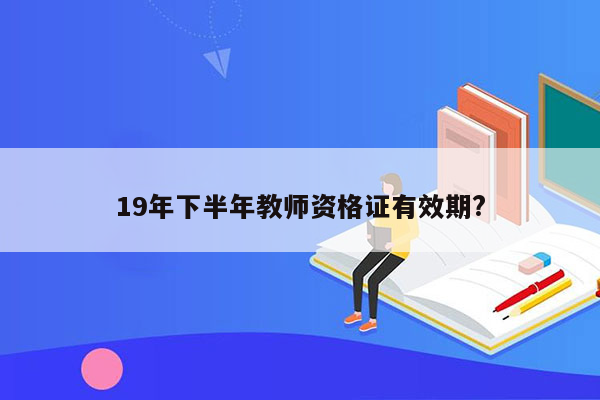 19年下半年教师资格证有效期?