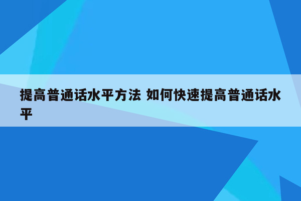 提高普通话水平方法 如何快速提高普通话水平