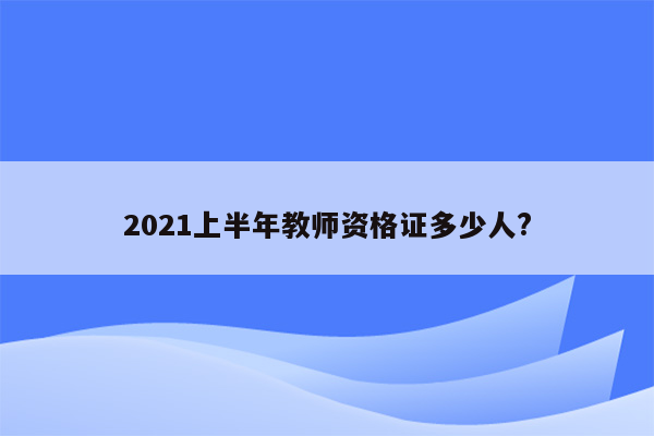 2021上半年教师资格证多少人?